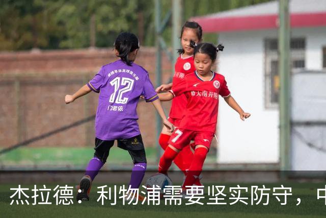 杰拉德：利物浦需要坚实防守，中场力量亟待增强